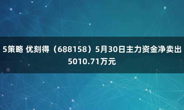 5策略 优刻得（688158）5月30日主力资金净卖出5010.71万元