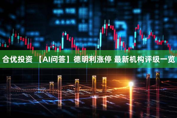 合优投资 【AI问答】德明利涨停 最新机构评级一览