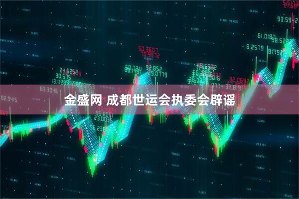金盛网 成都世运会执委会辟谣