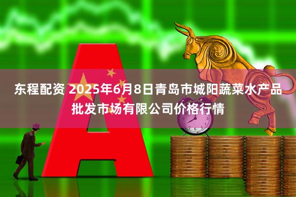 东程配资 2025年6月8日青岛市城阳蔬菜水产品批发市场有限公司价格行情