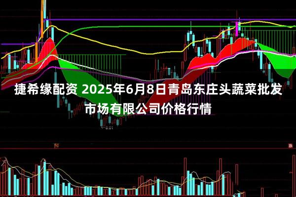 捷希缘配资 2025年6月8日青岛东庄头蔬菜批发市场有限公司价格行情