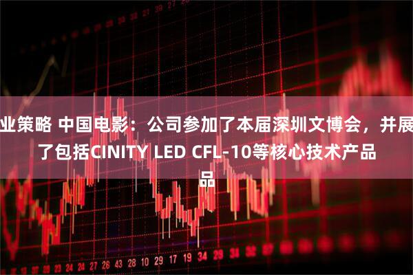 兴业策略 中国电影：公司参加了本届深圳文博会，并展示了包括CINITY LED CFL-10等核心技术产品