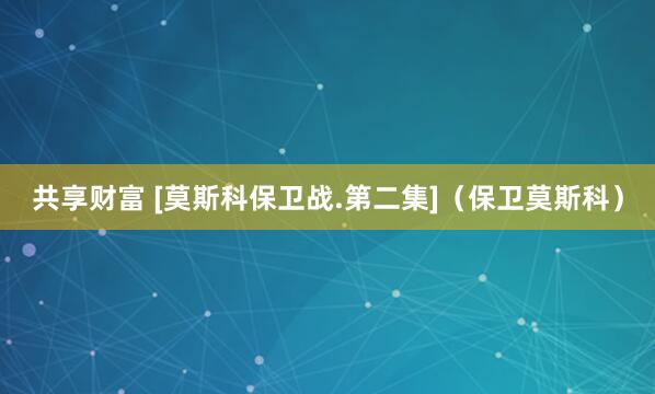 共享财富 [莫斯科保卫战.第二集]（保卫莫斯科）