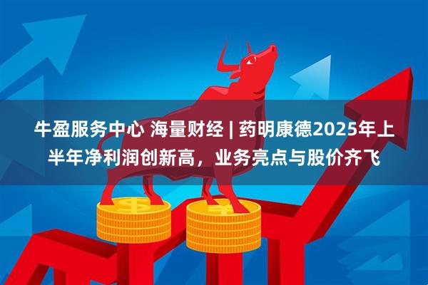 牛盈服务中心 海量财经 | 药明康德2025年上半年净利润创新高，业务亮点与股价齐飞