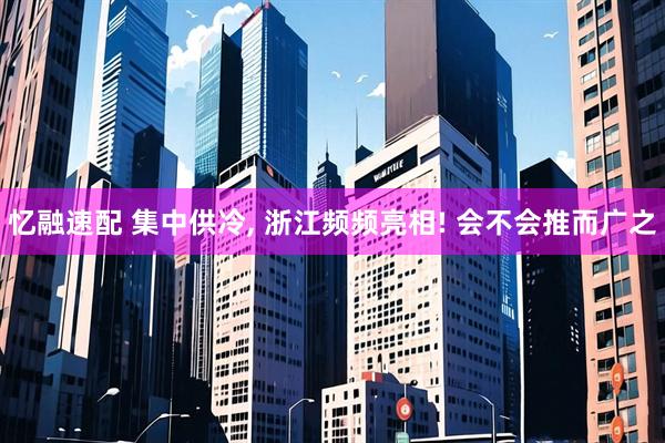 忆融速配 集中供冷, 浙江频频亮相! 会不会推而广之