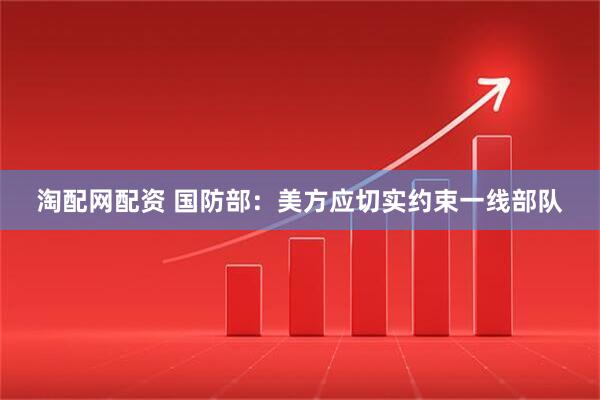 淘配网配资 国防部：美方应切实约束一线部队