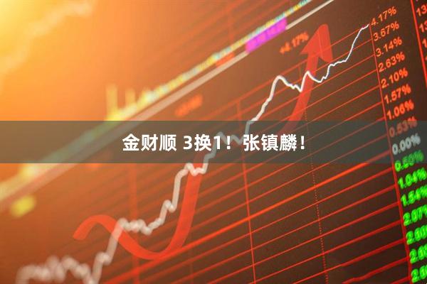 金财顺 3换1！张镇麟！