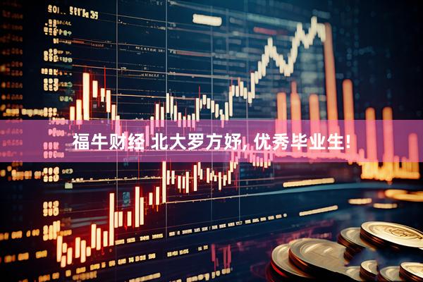 福牛财经 北大罗方妤, 优秀毕业生!