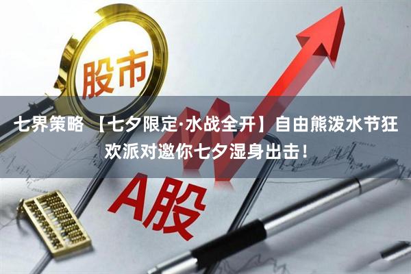 七界策略 【七夕限定·水战全开】自由熊泼水节狂欢派对邀你七夕湿身出击！