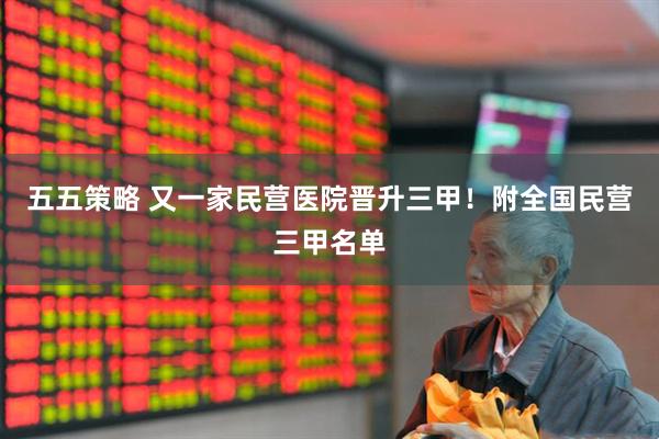 五五策略 又一家民营医院晋升三甲！附全国民营三甲名单