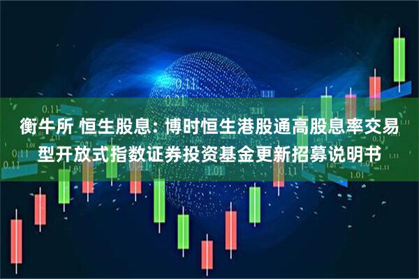 衡牛所 恒生股息: 博时恒生港股通高股息率交易型开放式指数证券投资基金更新招募说明书