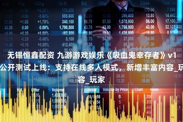 无锡恒鑫配资 九游游戏娱乐《吸血鬼幸存者》v114公开测试上线:支持在线多人模式,新增丰富内容_玩家
