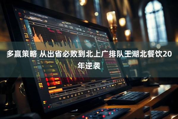 多赢策略 从出省必败到北上广排队王湖北餐饮20年逆袭