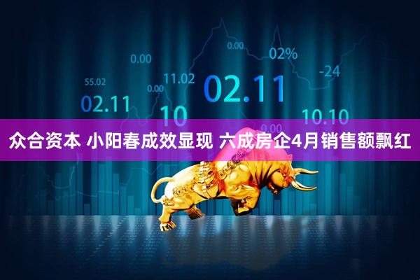 众合资本 小阳春成效显现 六成房企4月销售额飘红